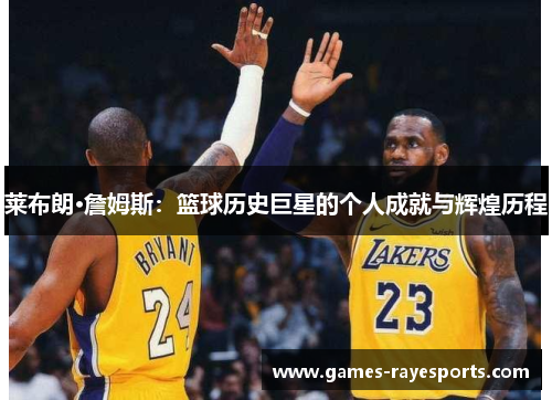 莱布朗·詹姆斯:篮球历史巨星的个人成就与辉煌历程 莱布朗·詹姆斯:篮球历史巨星的个人成就与辉煌历程