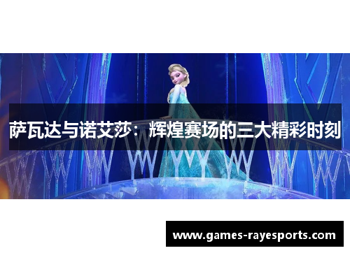 萨瓦达与诺艾莎:辉煌赛场的三大精彩时刻 萨瓦达与诺艾莎:辉煌赛场的三大精彩时刻