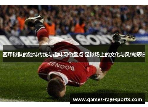 西甲球队的独特传统与趣味习俗盘点 足球场上的文化与风情探秘 西甲球队的独特传统与趣味习俗盘点 足球场上的文化与风情探秘