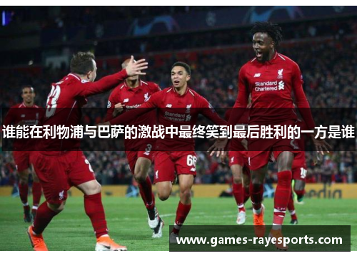 谁能在利物浦与巴萨的激战中最终笑到最后胜利的一方是谁 谁能在利物浦与巴萨的激战中最终笑到最后胜利的一方是谁