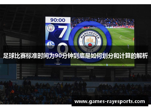 足球比赛标准时间为90分钟到底是如何划分和计算的解析 足球比赛标准时间为90分钟到底是如何划分和计算的解析