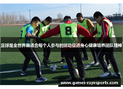 足球是全世界最适合每个人参与的运动促进身心健康培养团队精神 足球是全世界最适合每个人参与的运动促进身心健康培养团队精神