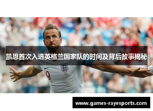 凯恩首次入选英格兰国家队的时间及背后故事揭秘 凯恩首次入选英格兰国家队的时间及背后故事揭秘
