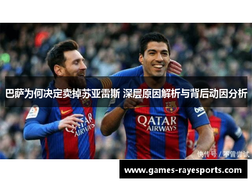巴萨为何决定卖掉苏亚雷斯 深层原因解析与背后动因分析 巴萨为何决定卖掉苏亚雷斯 深层原因解析与背后动因分析