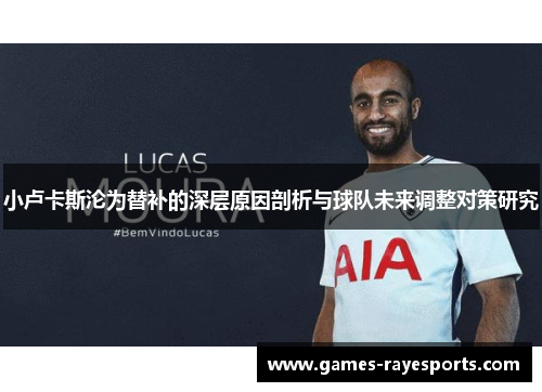 小卢卡斯沦为替补的深层原因剖析与球队未来调整对策研究 小卢卡斯沦为替补的深层原因剖析与球队未来调整对策研究