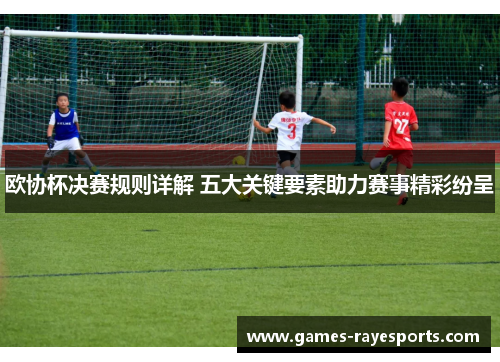 欧协杯决赛规则详解 五大关键要素助力赛事精彩纷呈 欧协杯决赛规则详解 五大关键要素助力赛事精彩纷呈