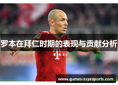 罗本在拜仁时期的表现与贡献分析 罗本在拜仁时期的表现与贡献分析