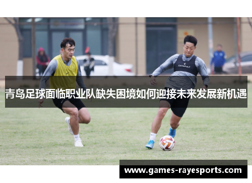 青岛足球面临职业队缺失困境如何迎接未来发展新机遇