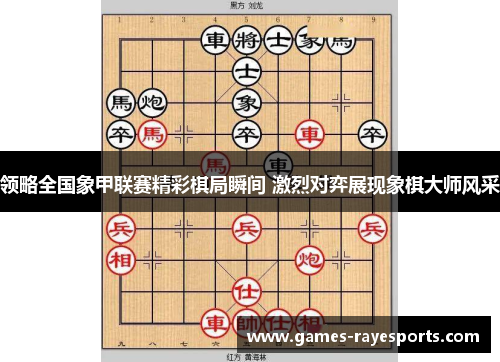 领略全国象甲联赛精彩棋局瞬间 激烈对弈展现象棋大师风采