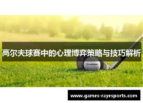 高尔夫球赛中的心理博弈策略与技巧解析 高尔夫球赛中的心理博弈策略与技巧解析