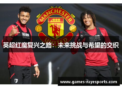 英超红魔复兴之路：未来挑战与希望的交织