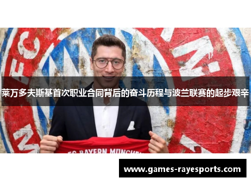 莱万多夫斯基首次职业合同背后的奋斗历程与波兰联赛的起步艰辛