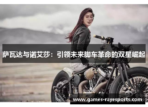 萨瓦达与诺艾莎:引领未来脚车革命的双星崛起 萨瓦达与诺艾莎:引领未来脚车革命的双星崛起