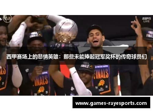 西甲赛场上的悲情英雄：那些未能捧起冠军奖杯的传奇球员们