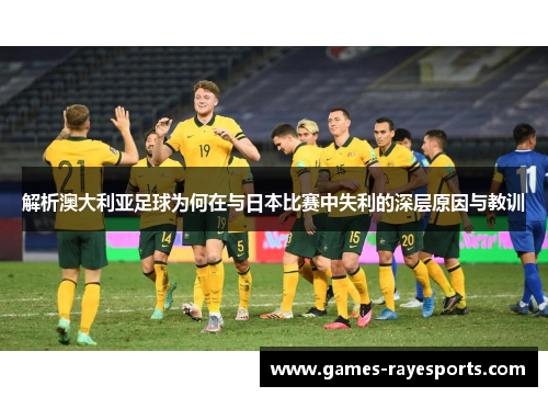 解析澳大利亚足球为何在与日本比赛中失利的深层原因与教训