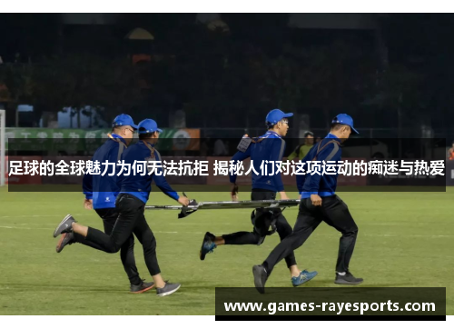 足球的全球魅力为何无法抗拒 揭秘人们对这项运动的痴迷与热爱
