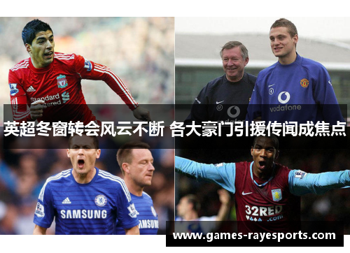 英超冬窗转会风云不断 各大豪门引援传闻成焦点 英超冬窗转会风云不断 各大豪门引援传闻成焦点