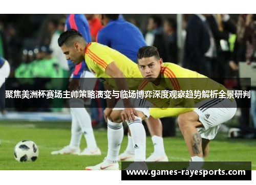 聚焦美洲杯赛场主帅策略演变与临场博弈深度观察趋势解析全景研判 聚焦美洲杯赛场主帅策略演变与临场博弈深度观察趋势解析全景研判