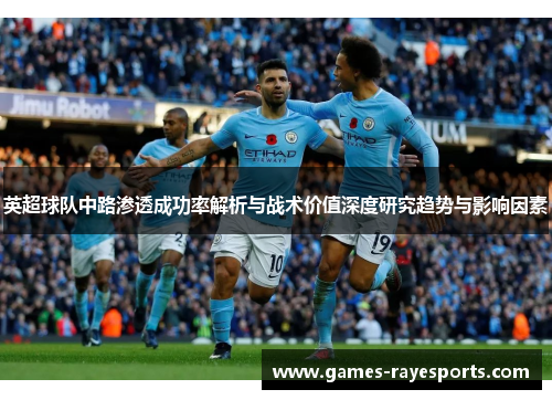 英超球队中路渗透成功率解析与战术价值深度研究趋势与影响因素