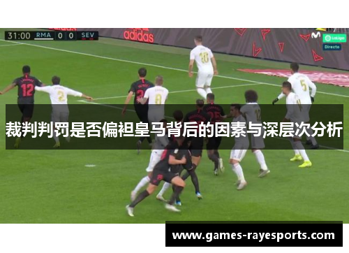 裁判判罚是否偏袒皇马背后的因素与深层次分析 裁判判罚是否偏袒皇马背后的因素与深层次分析