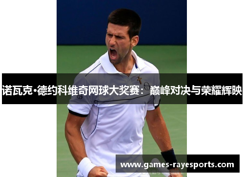 诺瓦克·德约科维奇网球大奖赛：巅峰对决与荣耀辉映