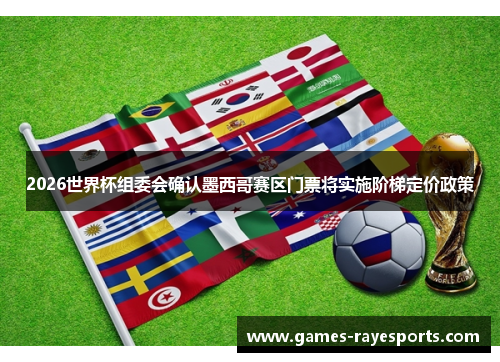 2026世界杯组委会确认墨西哥赛区门票将实施阶梯定价政策