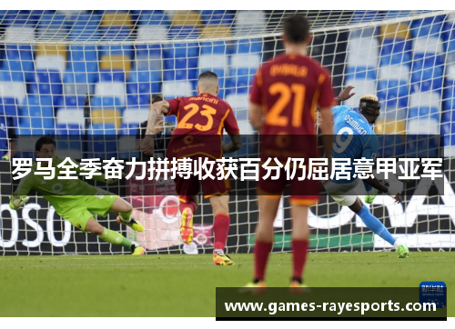 罗马全季奋力拼搏收获百分仍屈居意甲亚军