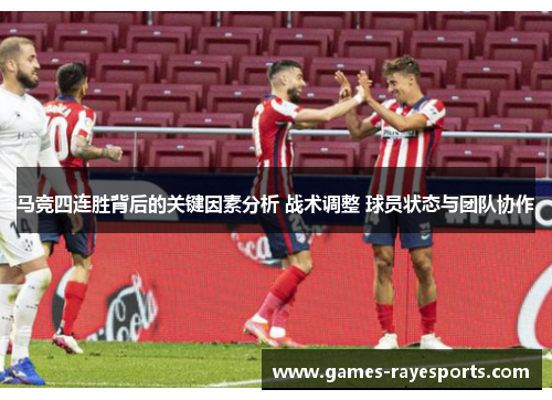 马竞四连胜背后的关键因素分析 战术调整 球员状态与团队协作 马竞四连胜背后的关键因素分析 战术调整 球员状态与团队协作