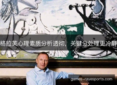 格拉芙心理素质分析透彻,关键分处理更冷静 格拉芙心理素质分析透彻,关键分处理更冷静